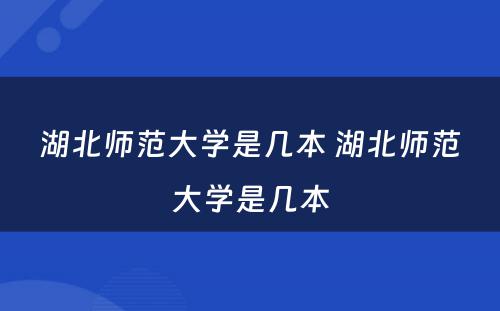 湖北师范大学是几本 湖北师范大学是几本
