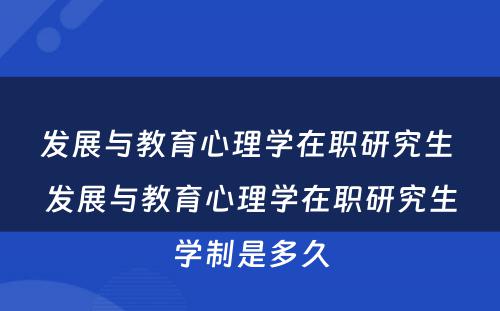 发展与教育心理学在职研究生 发展与教育心理学在职研究生学制是多久