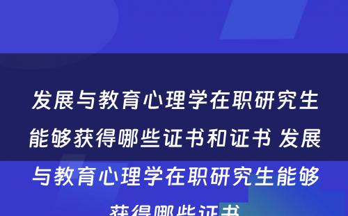 发展与教育心理学在职研究生能够获得哪些证书和证书 发展与教育心理学在职研究生能够获得哪些证书