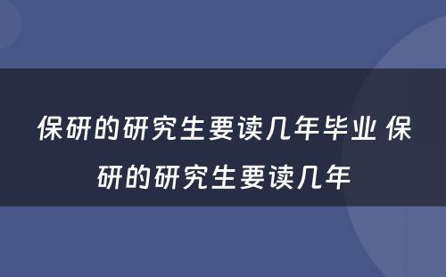 保研的研究生要读几年毕业 保研的研究生要读几年