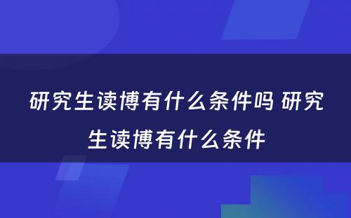 研究生读博有什么条件吗 研究生读博有什么条件