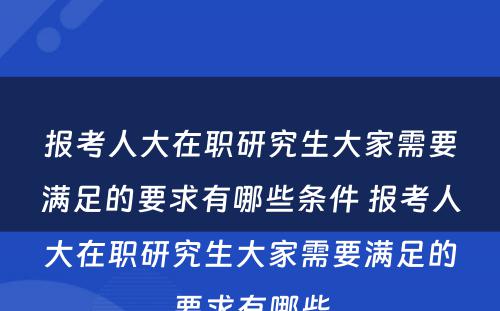 报考人大在职研究生大家需要满足的要求有哪些条件 报考人大在职研究生大家需要满足的要求有哪些