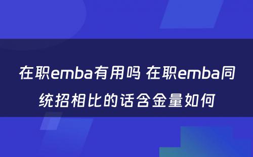 在职emba有用吗 在职emba同统招相比的话含金量如何