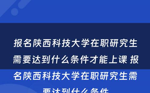 报名陕西科技大学在职研究生需要达到什么条件才能上课 报名陕西科技大学在职研究生需要达到什么条件