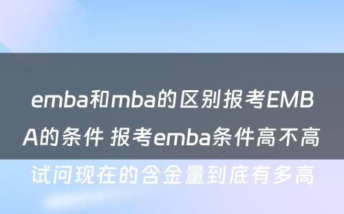 emba和mba的区别报考EMBA的条件 报考emba条件高不高试问现在的含金量到底有多高
