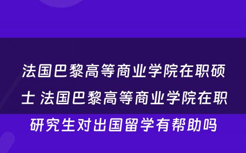 法国巴黎高等商业学院在职硕士 法国巴黎高等商业学院在职研究生对出国留学有帮助吗