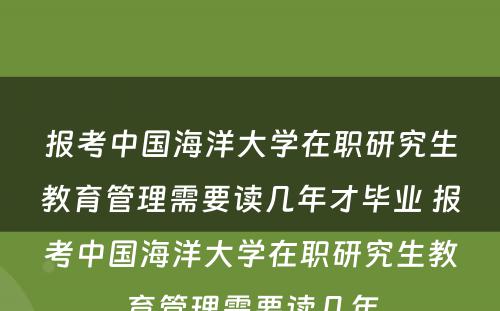 报考中国海洋大学在职研究生教育管理需要读几年才毕业 报考中国海洋大学在职研究生教育管理需要读几年