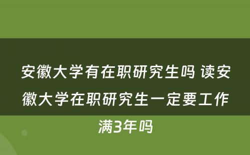 安徽大学有在职研究生吗 读安徽大学在职研究生一定要工作满3年吗