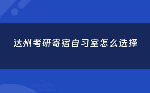 达州考研寄宿自习室怎么选择