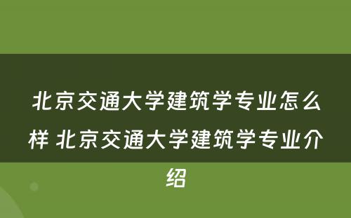 北京交通大学建筑学专业怎么样 北京交通大学建筑学专业介绍