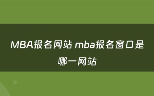 MBA报名网站 mba报名窗口是哪一网站