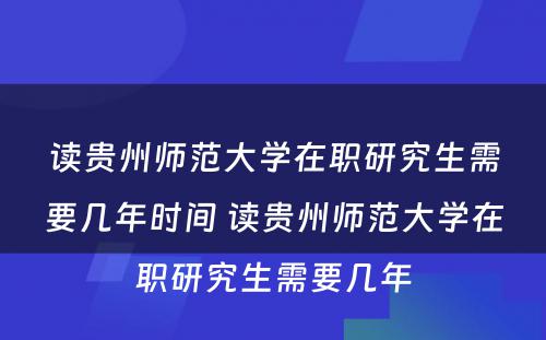 读贵州师范大学在职研究生需要几年时间 读贵州师范大学在职研究生需要几年