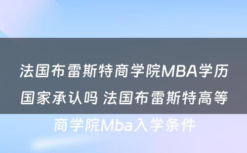 法国布雷斯特商学院MBA学历国家承认吗 法国布雷斯特高等商学院Mba入学条件