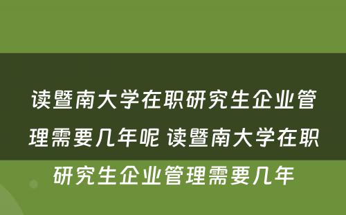 读暨南大学在职研究生企业管理需要几年呢 读暨南大学在职研究生企业管理需要几年