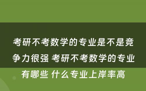 考研不考数学的专业是不是竞争力很强 考研不考数学的专业有哪些 什么专业上岸率高