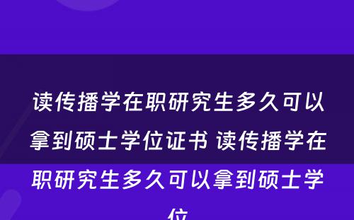 读传播学在职研究生多久可以拿到硕士学位证书 读传播学在职研究生多久可以拿到硕士学位