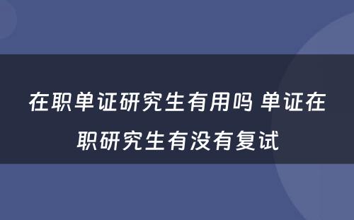 在职单证研究生有用吗 单证在职研究生有没有复试