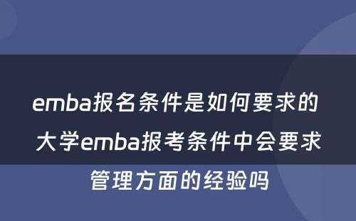 emba报名条件是如何要求的 大学emba报考条件中会要求管理方面的经验吗