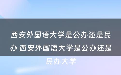 西安外国语大学是公办还是民办 西安外国语大学是公办还是民办大学