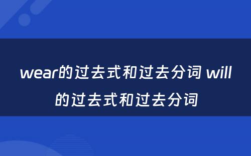 wear的过去式和过去分词 will的过去式和过去分词