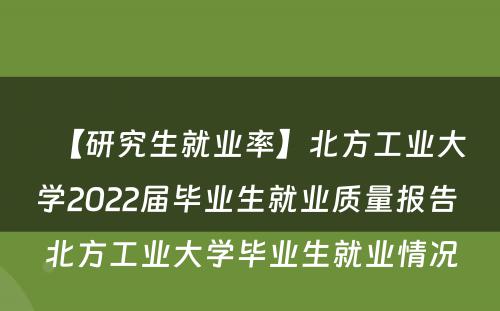 【研究生就业率】北方工业大学2022届毕业生就业质量报告 北方工业大学毕业生就业情况