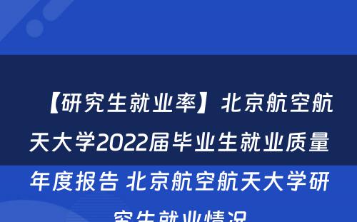 【研究生就业率】北京航空航天大学2022届毕业生就业质量年度报告 北京航空航天大学研究生就业情况