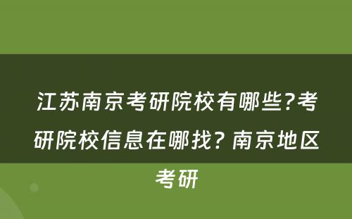 江苏南京考研院校有哪些?考研院校信息在哪找? 南京地区考研