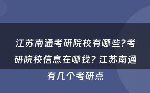 江苏南通考研院校有哪些?考研院校信息在哪找? 江苏南通有几个考研点