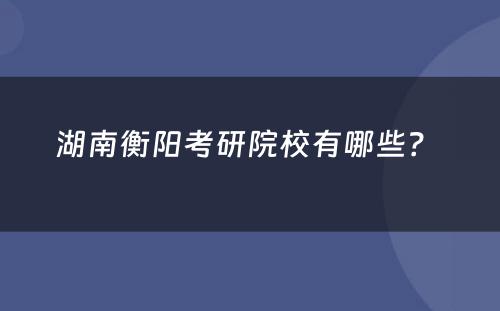 湖南衡阳考研院校有哪些？ 