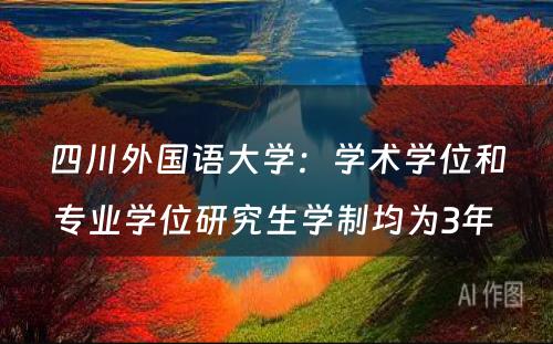 四川外国语大学：学术学位和专业学位研究生学制均为3年 