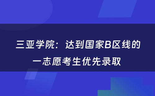 三亚学院：达到国家B区线的一志愿考生优先录取 