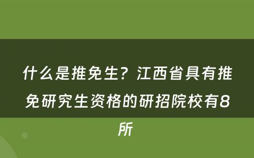 什么是推免生？江西省具有推免研究生资格的研招院校有8所 