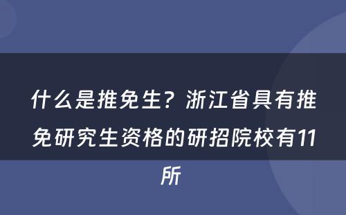 什么是推免生？浙江省具有推免研究生资格的研招院校有11所 