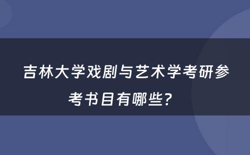 吉林大学戏剧与艺术学考研参考书目有哪些？ 