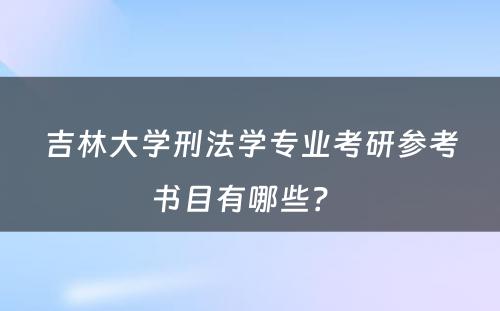 吉林大学刑法学专业考研参考书目有哪些？ 