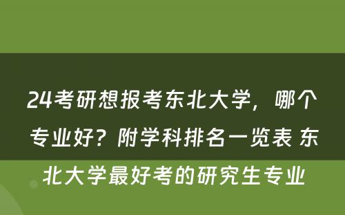 24考研想报考东北大学，哪个专业好？附学科排名一览表 东北大学最好考的研究生专业