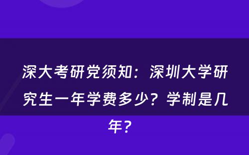 深大考研党须知：深圳大学研究生一年学费多少？学制是几年？ 