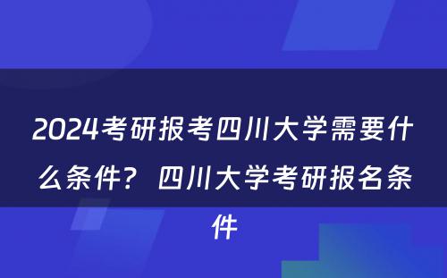 2024考研报考四川大学需要什么条件？ 四川大学考研报名条件