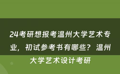 24考研想报考温州大学艺术专业，初试参考书有哪些？ 温州大学艺术设计考研