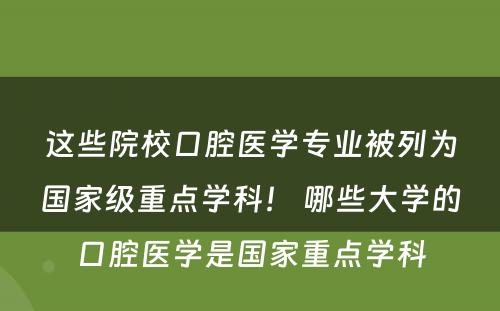 这些院校口腔医学专业被列为国家级重点学科！ 哪些大学的口腔医学是国家重点学科