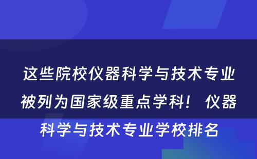 这些院校仪器科学与技术专业被列为国家级重点学科！ 仪器科学与技术专业学校排名