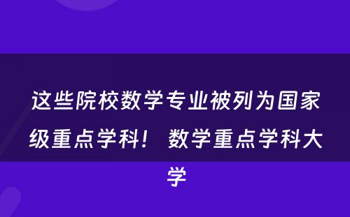 这些院校数学专业被列为国家级重点学科！ 数学重点学科大学