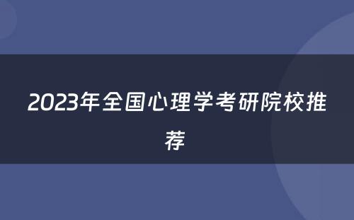 2023年全国心理学考研院校推荐 