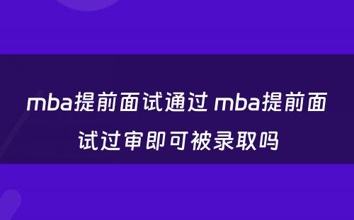 mba提前面试通过 mba提前面试过审即可被录取吗