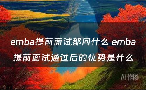 emba提前面试都问什么 emba提前面试通过后的优势是什么