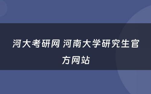 河大考研网 河南大学研究生官方网站