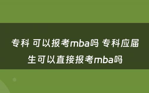 专科 可以报考mba吗 专科应届生可以直接报考mba吗