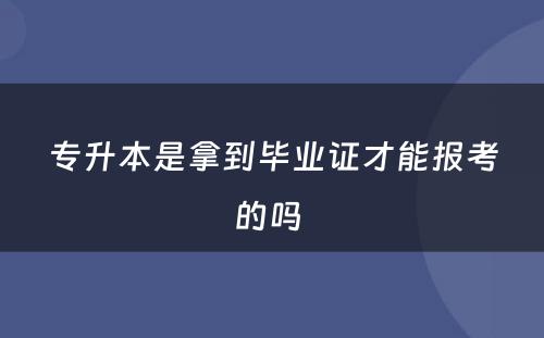 专升本是拿到毕业证才能报考的吗 