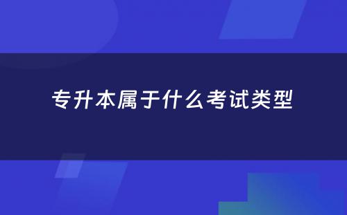 专升本属于什么考试类型 