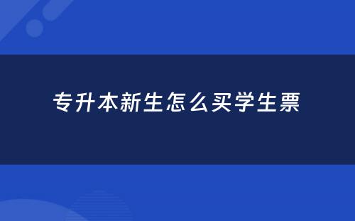 专升本新生怎么买学生票 